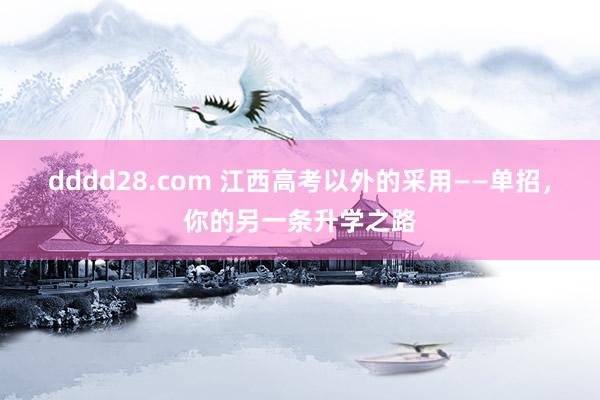 dddd28.com 江西高考以外的采用——单招，你的另一条升学之路