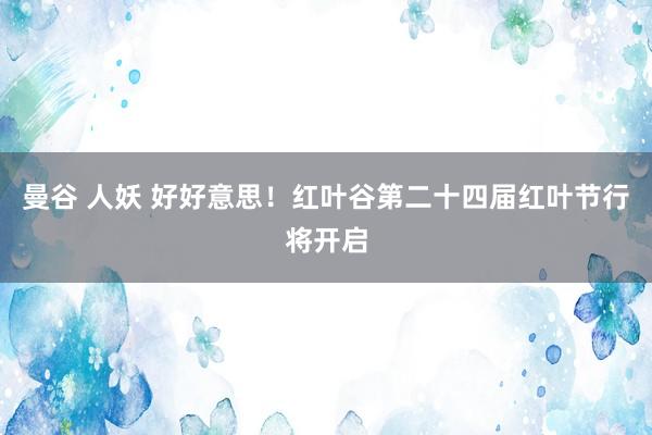 曼谷 人妖 好好意思！红叶谷第二十四届红叶节行将开启