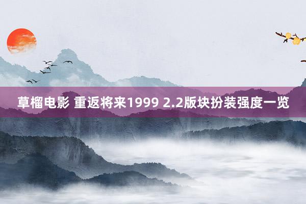 草榴电影 重返将来1999 2.2版块扮装强度一览