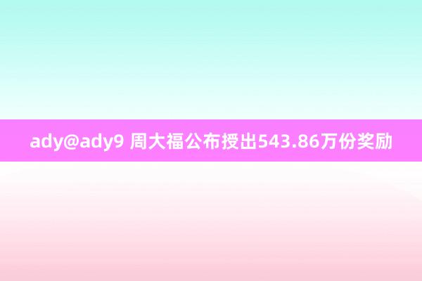 ady@ady9 周大福公布授出543.86万份奖励