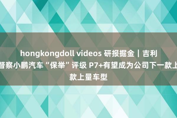 hongkongdoll videos 研报掘金｜吉利证券：督察小鹏汽车“保举”评级 P7+有望成为公司下一款上量车型