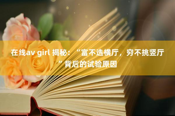 在线av girl 揭秘：“富不选横厅，穷不挑竖厅”背后的试验原因