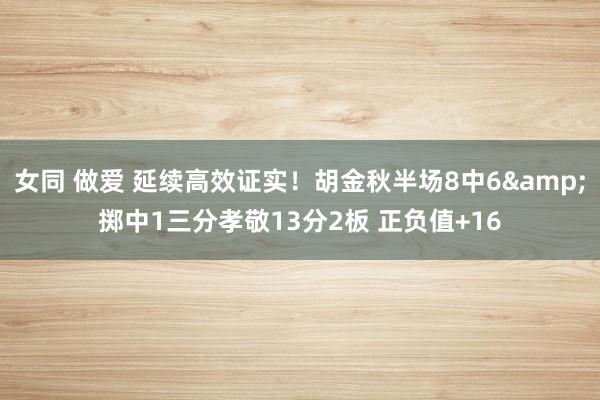 女同 做爱 延续高效证实！胡金秋半场8中6&掷中1三分孝敬13分2板 正负值+16