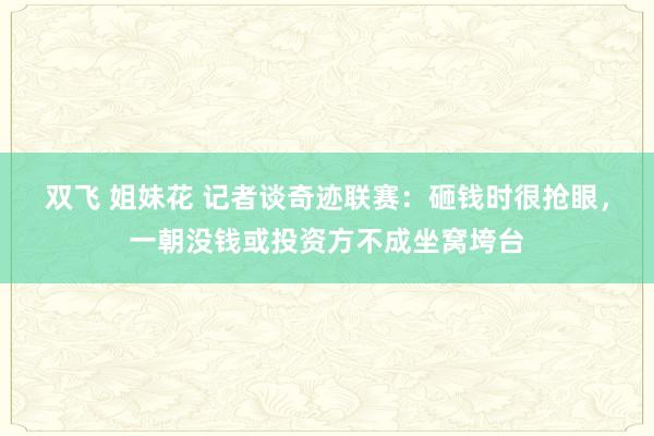 双飞 姐妹花 记者谈奇迹联赛：砸钱时很抢眼，一朝没钱或投资方不成坐窝垮台