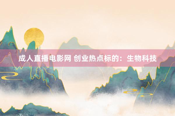 成人直播电影网 创业热点标的：生物科技