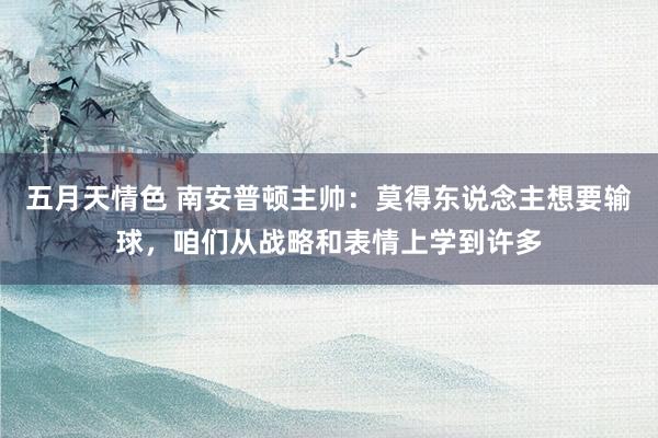 五月天情色 南安普顿主帅：莫得东说念主想要输球，咱们从战略和表情上学到许多