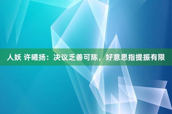 人妖 许曦扬：决议乏善可陈，好意思指提振有限