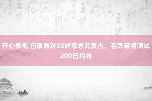 开心影视 白银面对30好意思元复古，若跌破将测试200日均线