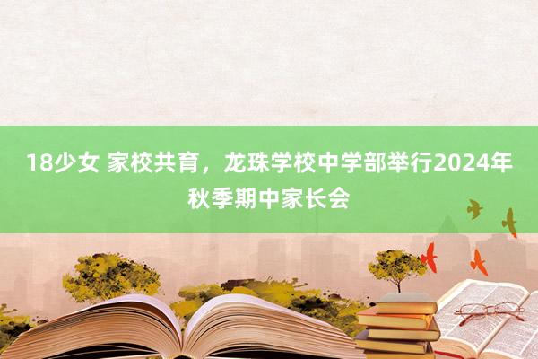 18少女 家校共育，龙珠学校中学部举行2024年秋季期中家长会