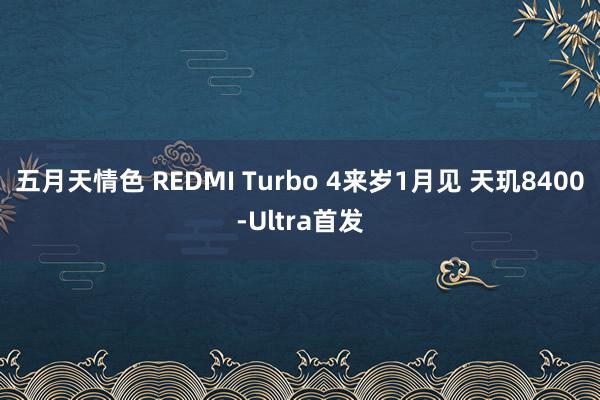 五月天情色 REDMI Turbo 4来岁1月见 天玑8400-Ultra首发