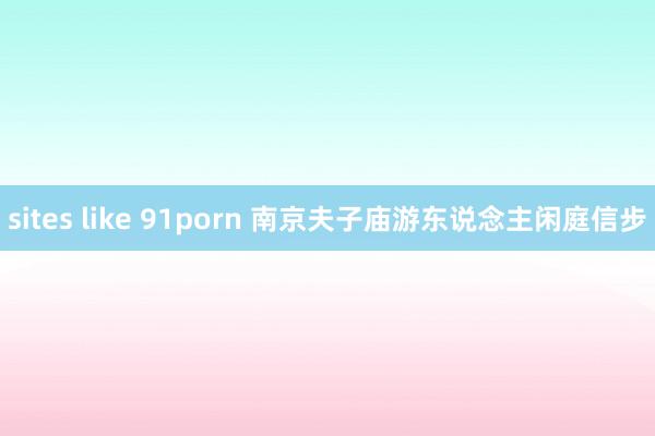 sites like 91porn 南京夫子庙游东说念主闲庭信步