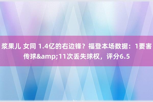 浆果儿 女同 1.4亿的右边锋？福登本场数据：1要害传球&11次丢失球权，评分6.5