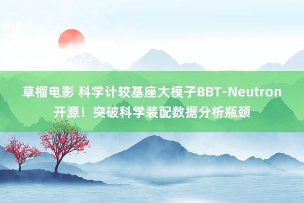 草榴电影 科学计较基座大模子BBT-Neutron开源！突破科学装配数据分析瓶颈