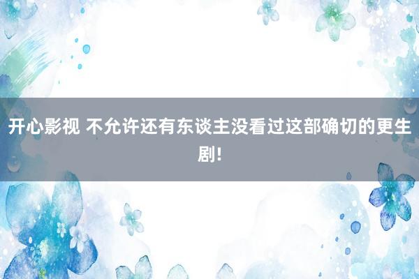 开心影视 不允许还有东谈主没看过这部确切的更生剧!