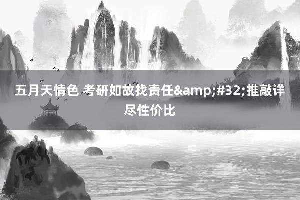 五月天情色 考研如故找责任&#32;推敲详尽性价比