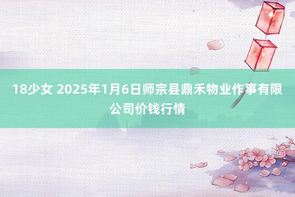 18少女 2025年1月6日师宗县鼎禾物业作事有限公司价钱行情