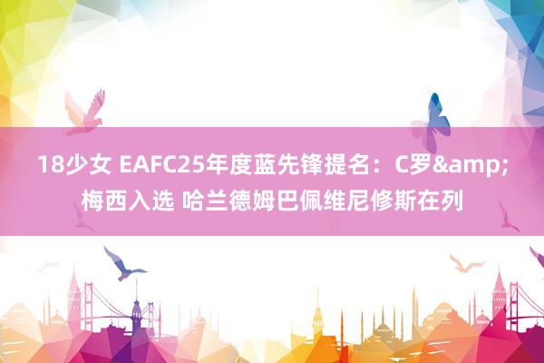 18少女 EAFC25年度蓝先锋提名：C罗&梅西入选 哈兰德姆巴佩维尼修斯在列