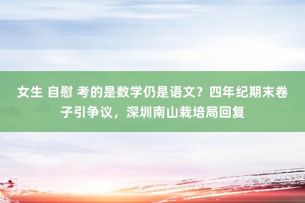 女生 自慰 考的是数学仍是语文？四年纪期末卷子引争议，深圳南山栽培局回复