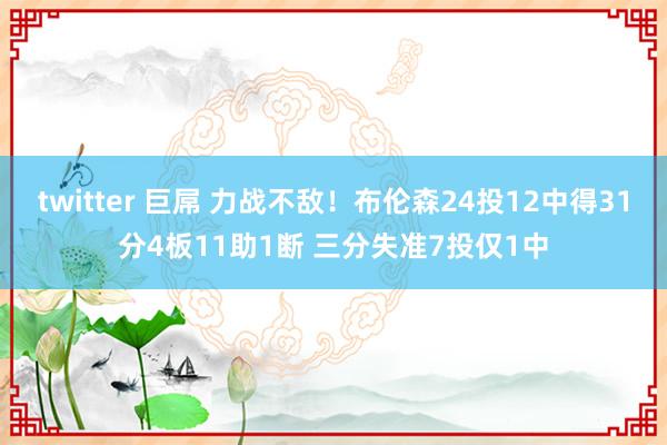 twitter 巨屌 力战不敌！布伦森24投12中得31分4板11助1断 三分失准7投仅1中